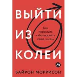 Выйти из колеи: Как перестать саботировать свою жизнь