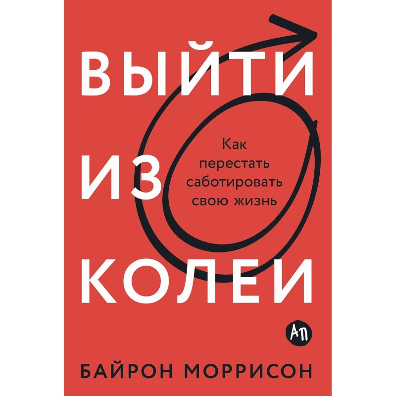 Выйти из колеи: Как перестать саботировать свою жизнь