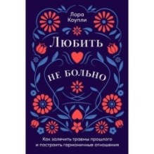 Любить — не больно: Как залечить травмы прошлого и построить гармоничные отношения