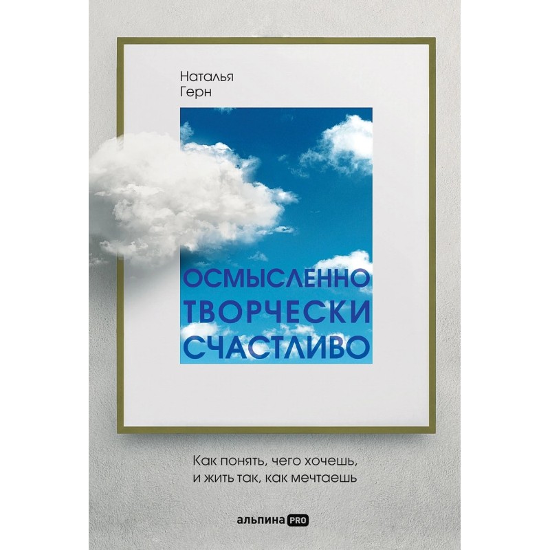 Осмысленно, творчески, счастливо. Как понять, чего хочешь, и жить так, как мечтаешь