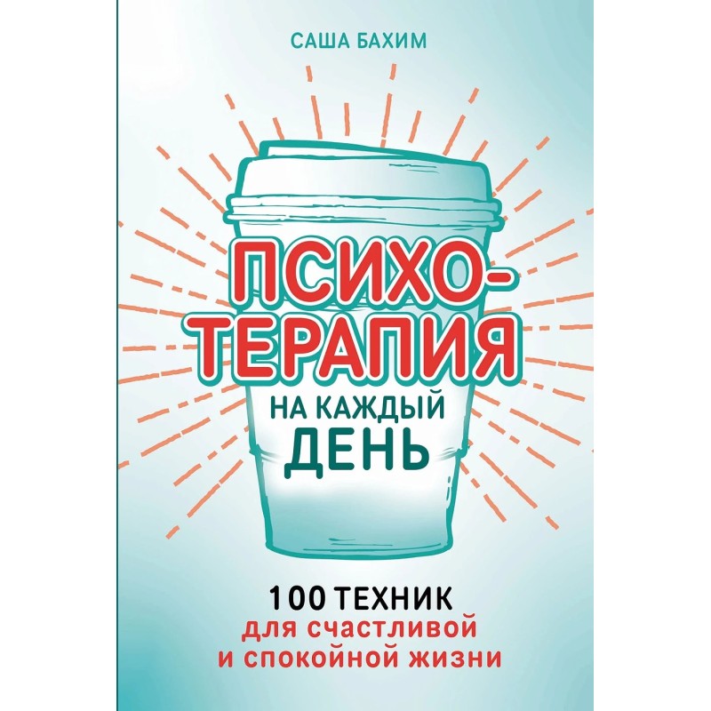 Психотерапия на каждый день: 100 техник для счастливой и спокойной жизни