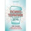 Психотерапия на каждый день: 100 техник для счастливой и спокойной жизни