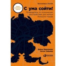 С ума сойти! Путеводитель по психическим расстройствам для жителя большого города (новое, дополненное издание)