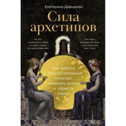 Сила архетипов: Как работа с бессознательным помогает изменить жизнь и обрести смысл