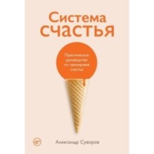 Система счастья: Практическое руководство по тренировке счастья