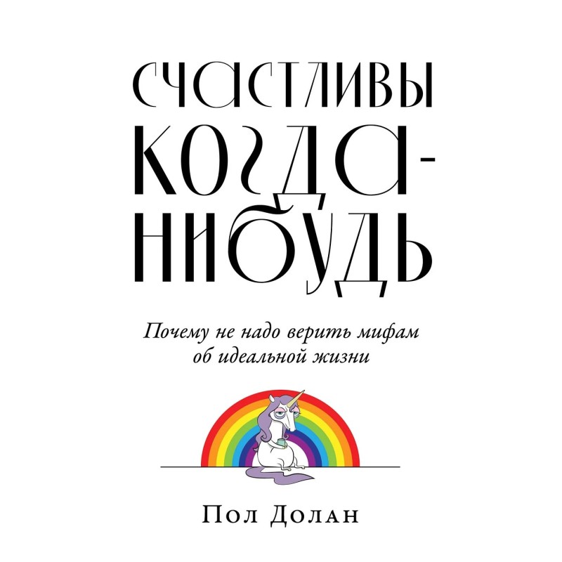 Счастливы когда-нибудь: Почему не надо верить мифам об идеальной жизни