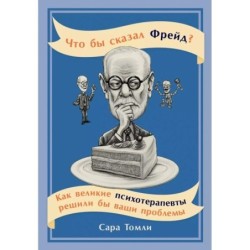 Что бы сказал Фрейд? Как великие психотерапевты решили бы ваши проблемы