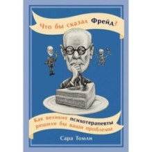 Что бы сказал Фрейд? Как великие психотерапевты решили бы ваши проблемы