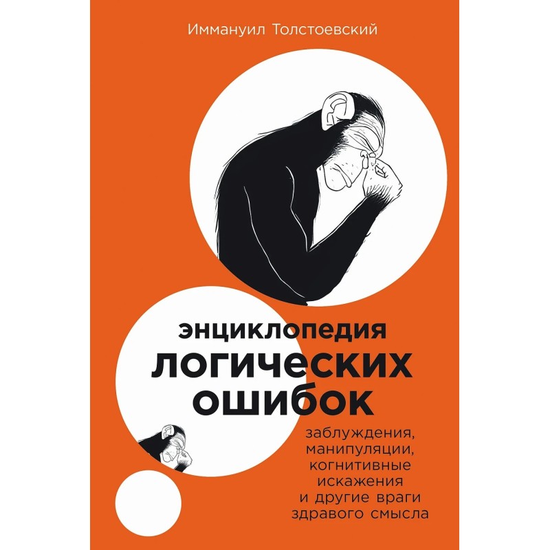 Энциклопедия логических ошибок: Заблуждения, манипуляции, когнитивные искажения и другие враги здравого смысла