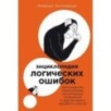Энциклопедия логических ошибок: Заблуждения, манипуляции, когнитивные искажения и другие враги здравого смысла