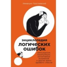 Энциклопедия логических ошибок: Заблуждения, манипуляции, когнитивные искажения и другие враги здравого смысла