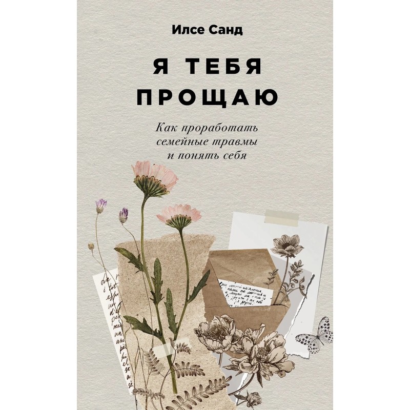 Я тебя прощаю: Как проработать семейные травмы и понять себя