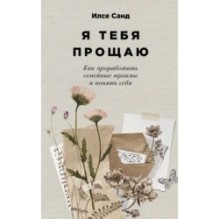 Я тебя прощаю: Как проработать семейные травмы и понять себя