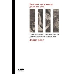 Почему мужчины делают это: Корни сексуального обмана, домогательств и насилия