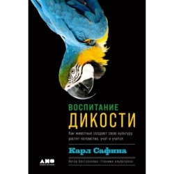Воспитание дикости: Как животные создают свою культуру, растят потомство, учат и учатся