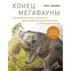 Конец мегафауны: Увлекательная жизнь и загадочная гибель мамонтов, саблезубых тигров и гигантских ленивцев
