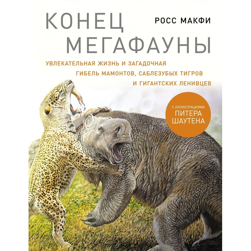 Конец мегафауны: Увлекательная жизнь и загадочная гибель мамонтов, саблезубых тигров и гигантских ленивцев