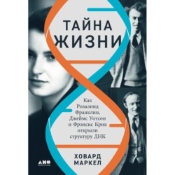 Тайна жизни: Как Розалинд Франклин, Джеймс Уотсон и Фрэнсис Крик открыли структуру ДНК