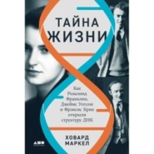 Тайна жизни: Как Розалинд Франклин, Джеймс Уотсон и Фрэнсис Крик открыли структуру ДНК