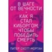 В шаге от вечности: Как я стал киборгом, чтобы победить смерть