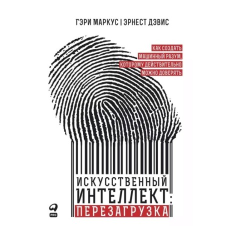 Искусственный интеллект: перезагрузка : Как создать машинный разум, которому действительно можно доверять