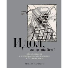 Идол, защищайся! Культ образов и иконоборческое насилие в Средние века