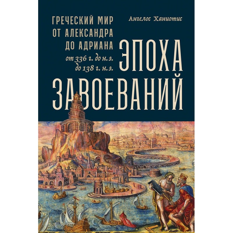[обложка] Эпоха завоеваний: Греческий мир от Александра до Адриана (336 г. до н.э. — 138 г. н.э.)