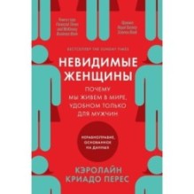 Невидимые женщины:  Почему мы живем в мире, удобном только для мужчин. Неравноправие, основанное на данных.