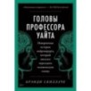 Головы профессора Уайта: Невероятная история нейрохирурга, который пытался пересадить человеческую голову