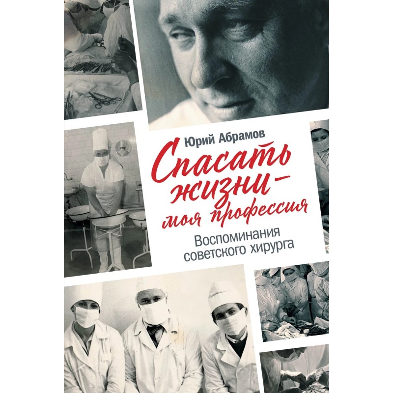 Спасать жизни — моя профессия. Воспоминания советского хирурга Спасать жизни — моя профессия. Воспоминания советского хирурга
