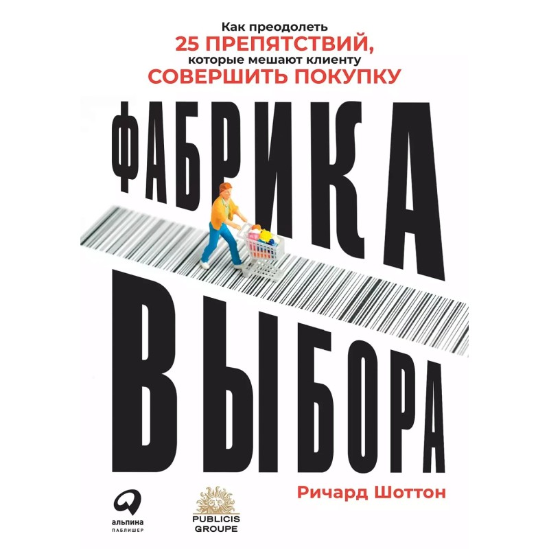 Фабрика выбора: Как преодолеть 25 препятствий, которые мешают клиенту совершить покупку