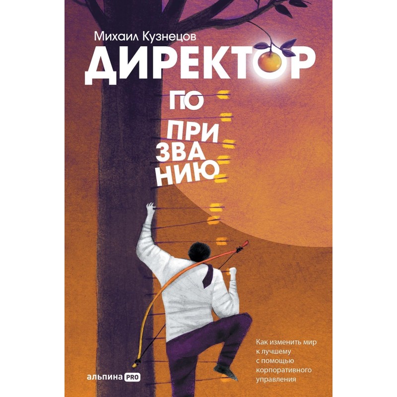 Директор по призванию. Как изменить мир к лучшему с помощью корпоративного управления