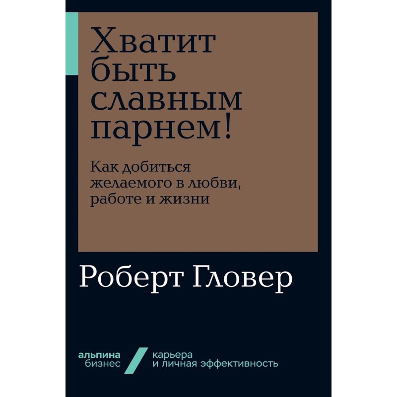 [покет-серия] Хватит быть славным парнем! Как добиться желаемого в любви, работе и жизни