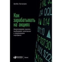 Как зарабатывать на акциях: Анализируем рынок, выбираем компании и формируем портфель