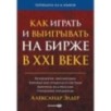 Как играть и выигрывать на бирже в XXI веке : Психология. Дисциплина. Торговые инструменты и системы.