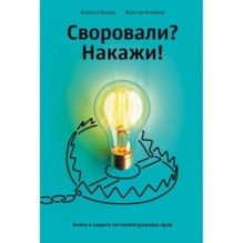 Своровали? Накажи! Книга о защите интеллектуальных прав