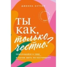 Ты как, только честно? Прислушайся к себе и начни жить по-настоящему