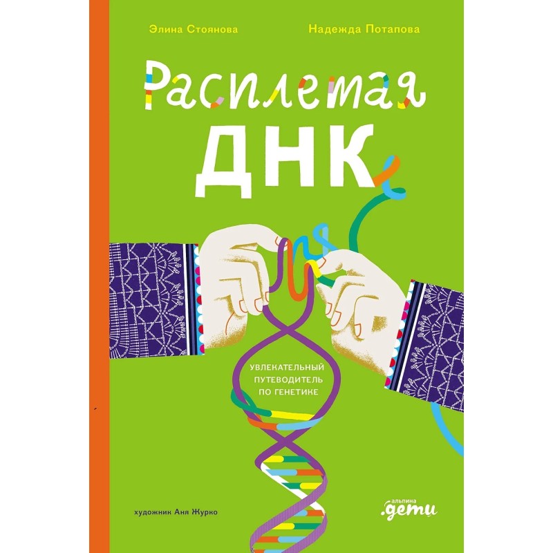 Расплетая ДНК : увлекательный путеводитель по генетике