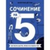 Сочинение на 5! Как писать быстро, легко и на любую тему