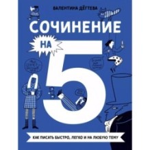 Сочинение на 5! Как писать быстро, легко и на любую тему