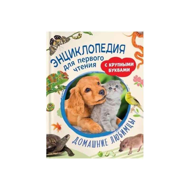 Домашние любимцы. Энциклопедия для первого чтения с крупными буквами