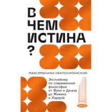 В чем истина? Эксплейнер по современной философии от Фуко и Делеза до Жижека и Харауэй