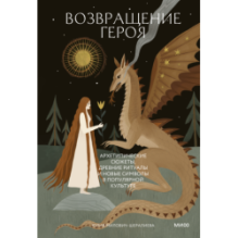 Возвращение героя. Архетипические сюжеты, древние ритуалы и новые символы в популярной культуре