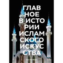 Главное в истории исламского искусства. Ключевые произведения, эпохи, династии, техники