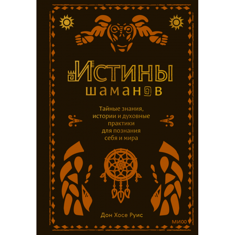 Истины шаманов. Тайные знания, истории и духовные практики для познания себя и мира