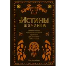 Истины шаманов. Тайные знания, истории и духовные практики для познания себя и мира