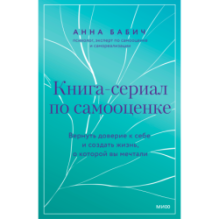 Книга-сериал по самооценке. Вернуть доверие к себе и создать жизнь, о которой вы мечтали