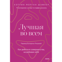 Лучшая во всем. Как добиться совершенства, не добивая себя.