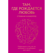 Там, где рождается любовь. Нейронаука о том, как мы выбираем и не выбираем друг друга