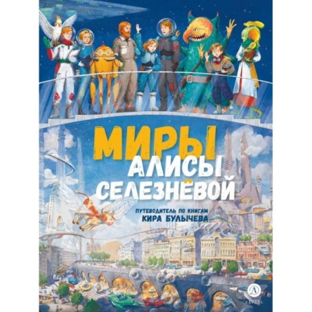 Миры Алисы Селезневой. Путеводитель по книгам Кира Булычева